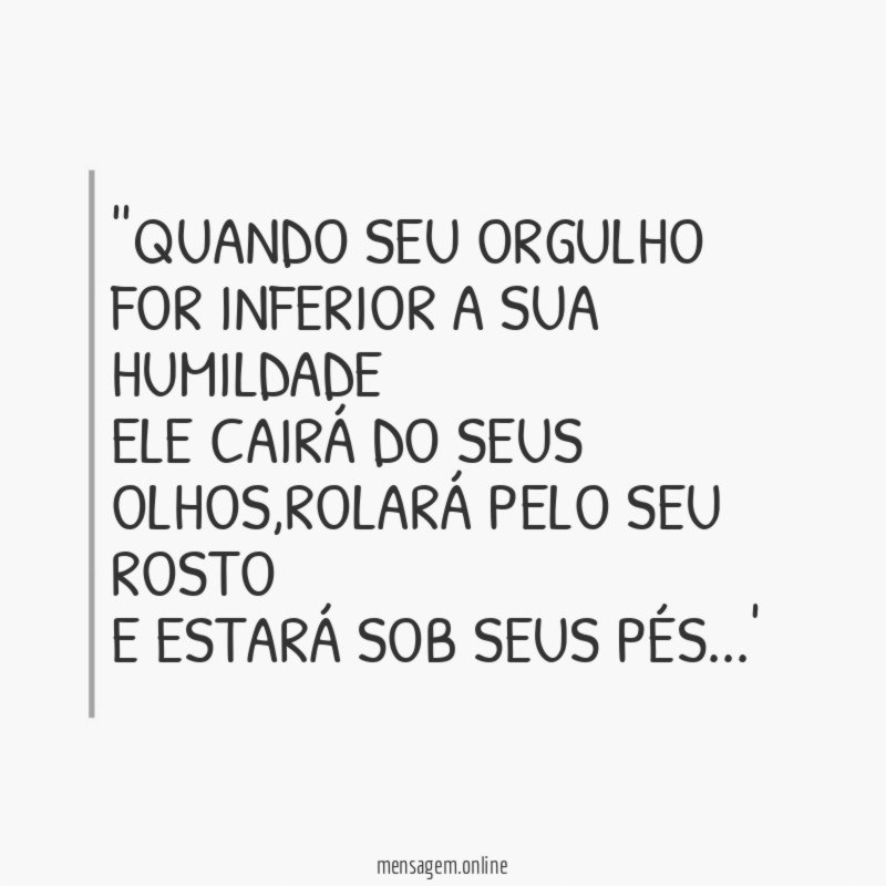 'QUANDO SEU ORGULHO FOR INFERIOR A SUA HUMILDADE ELE