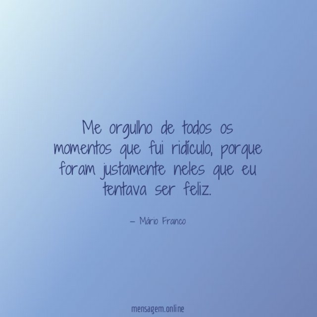 Me orgulho de todos os momentos que fui ridículo