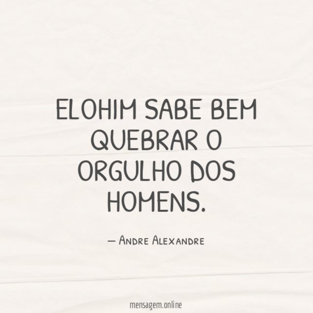 ELOHIM sabe bem quebrar o orgulho dos homens