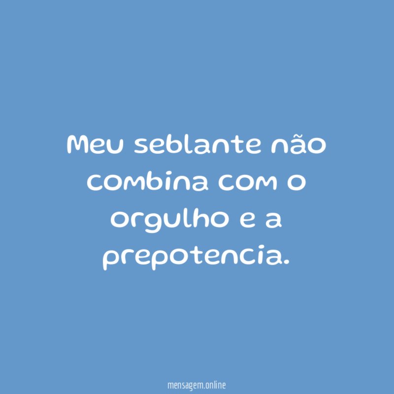Meu seblante não combina com o orgulho e a prepotencia
