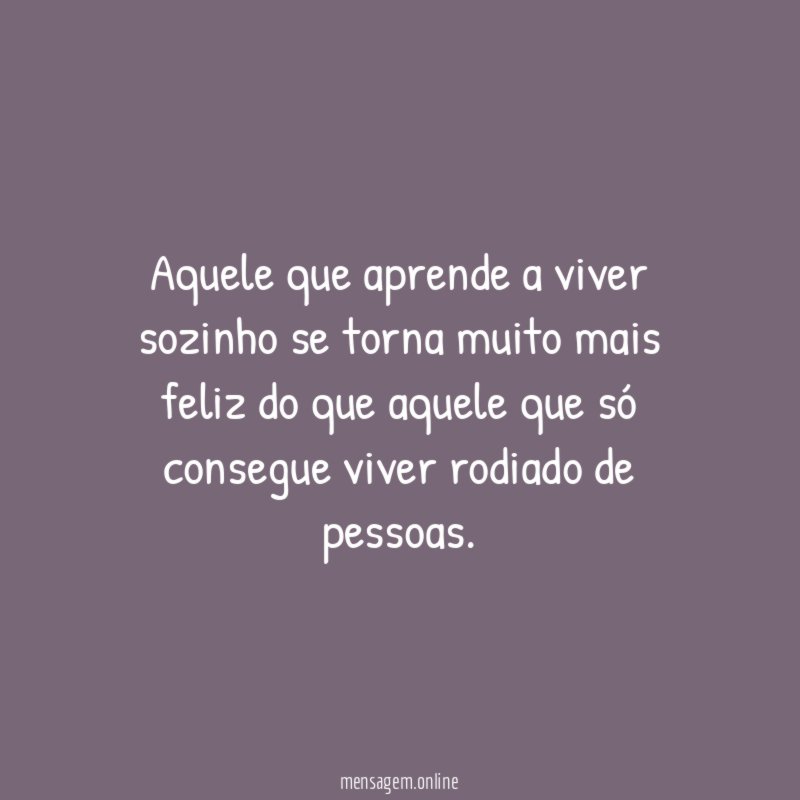 Aquele que aprende a viver sozinho se torna