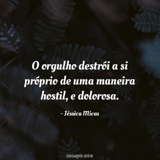 O orgulho destrói a si próprio de uma maneira hostil