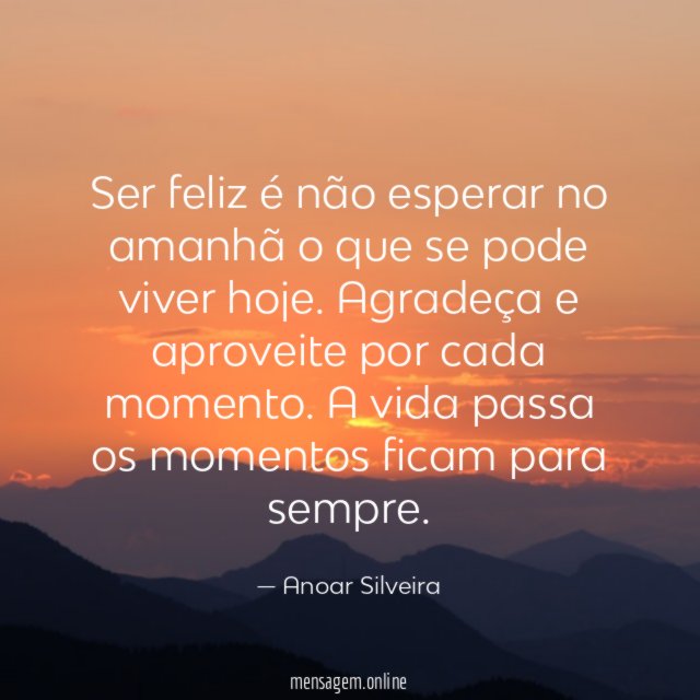 Ser feliz é não esperar no amanhã