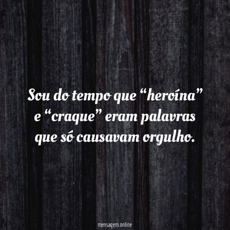 Sou do tempo que “heroína” e “craque” eram