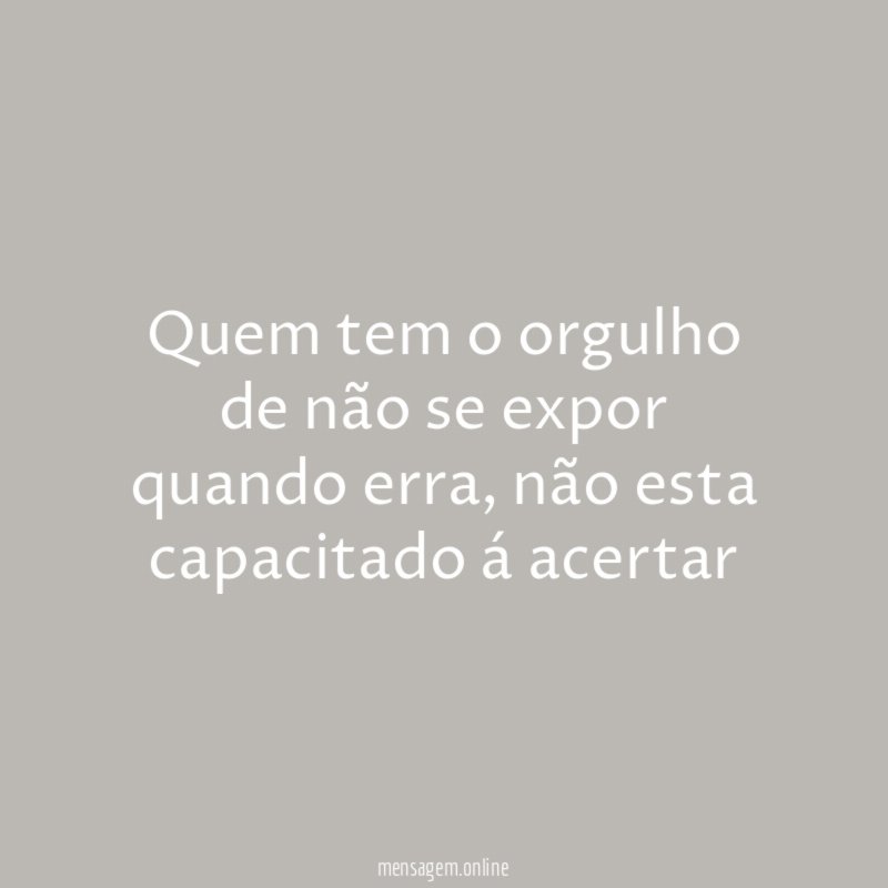 Quem tem o orgulho de não se expor quando erra