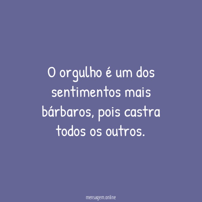 O orgulho é um dos sentimentos mais bárbaros
