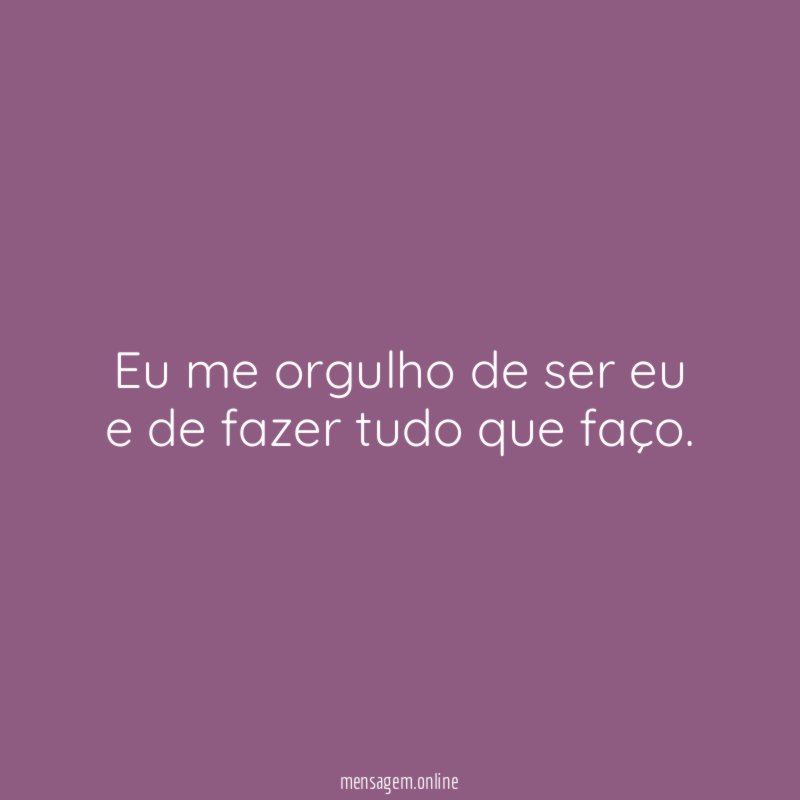 Eu me orgulho de ser eu e de