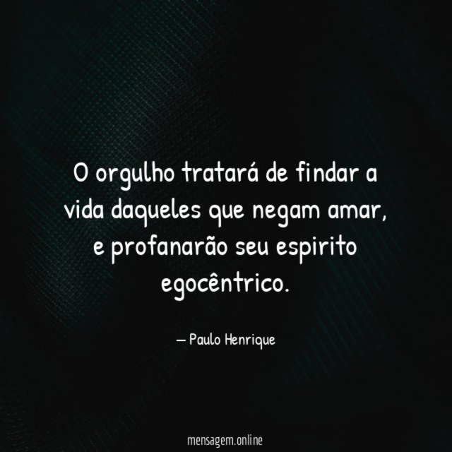 O orgulho tratará de findar a vida daqueles que negam amar
