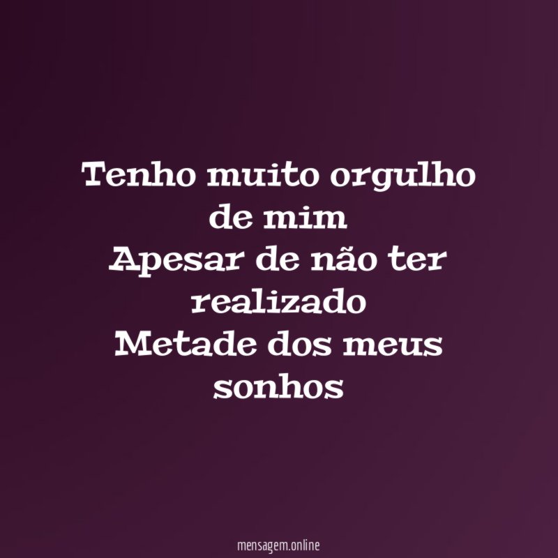 Tenho muito orgulho de mim Apesar de não ter