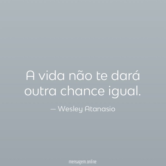 A vida não te dará outra chance igual