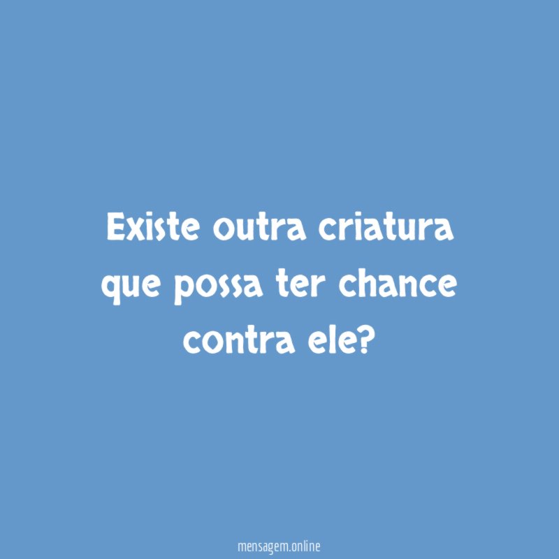 Existe outra criatura que possa ter chance contra ele