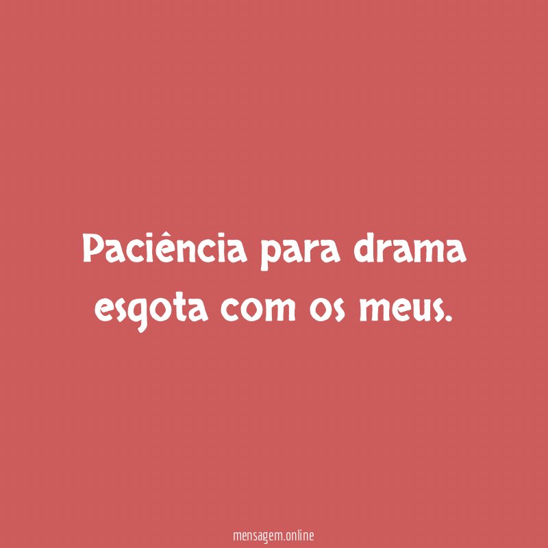 Paciência para drama esgota com os meus