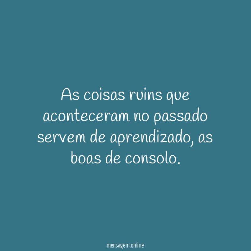 As coisas ruins que aconteceram no passado servem de aprendizado