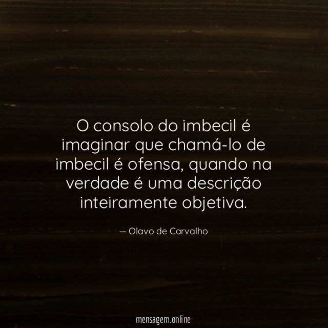O consolo do imbecil é imaginar que chamá-lo de imbecil é ofensa
