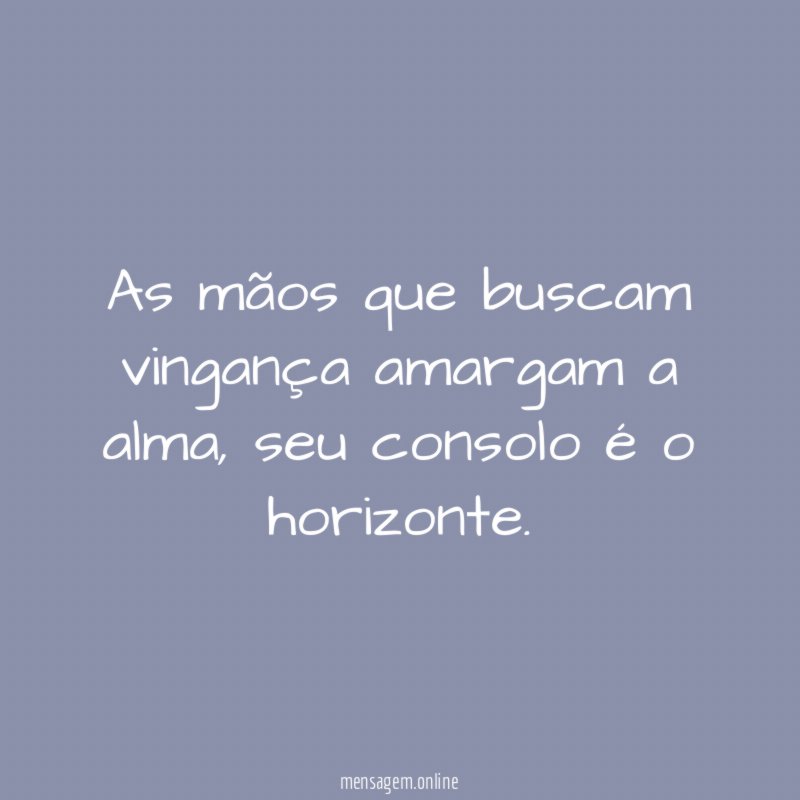 As mãos que buscam vingança amargam a alma