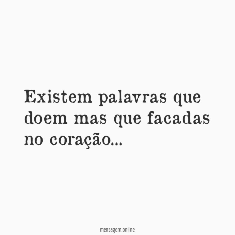 Existem palavras que doem mas que facadas no coração