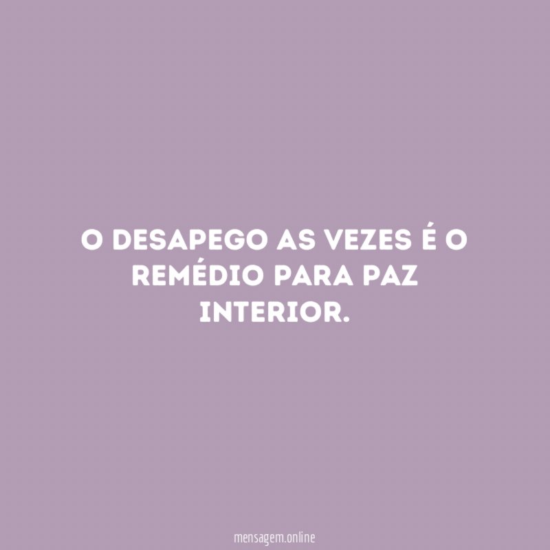 O desapego as vezes é o remédio para paz interior