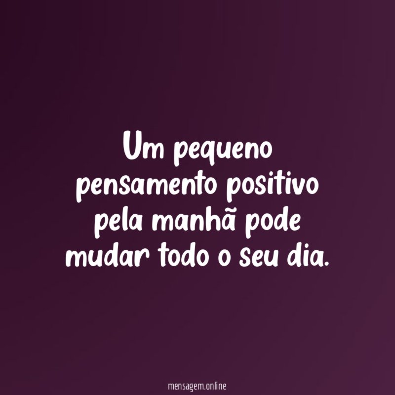 Um pequeno pensamento positivo pela manhã pode mudar todo o seu dia