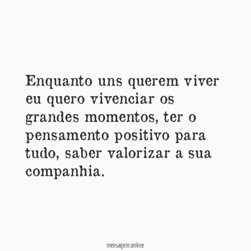 Enquanto uns querem viver eu quero vivenciar os grandes momentos