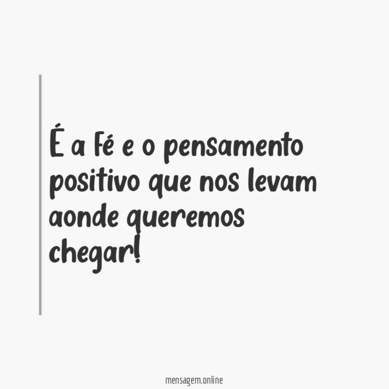 É a fé e o pensamento positivo que nos levam aonde queremos chegar