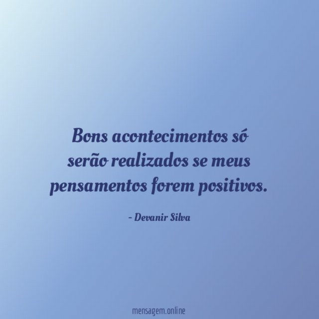 Bons acontecimentos só serão realizados se meus pensamentos forem positivos