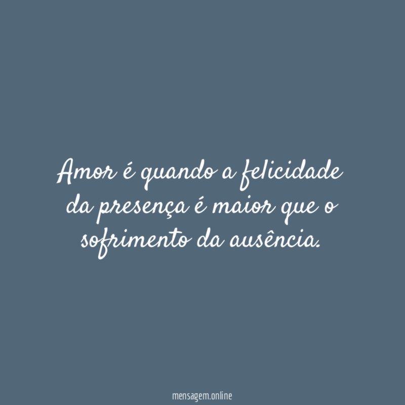 Amor é quando a felicidade da presença é