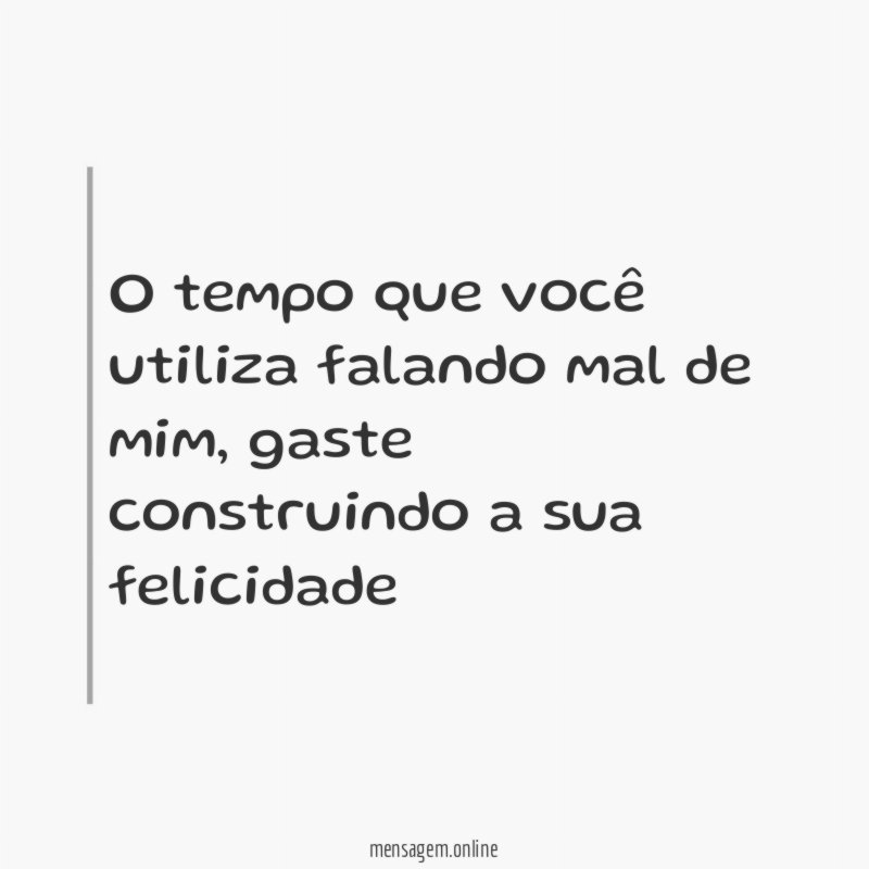 O tempo que você utiliza falando mal de mim