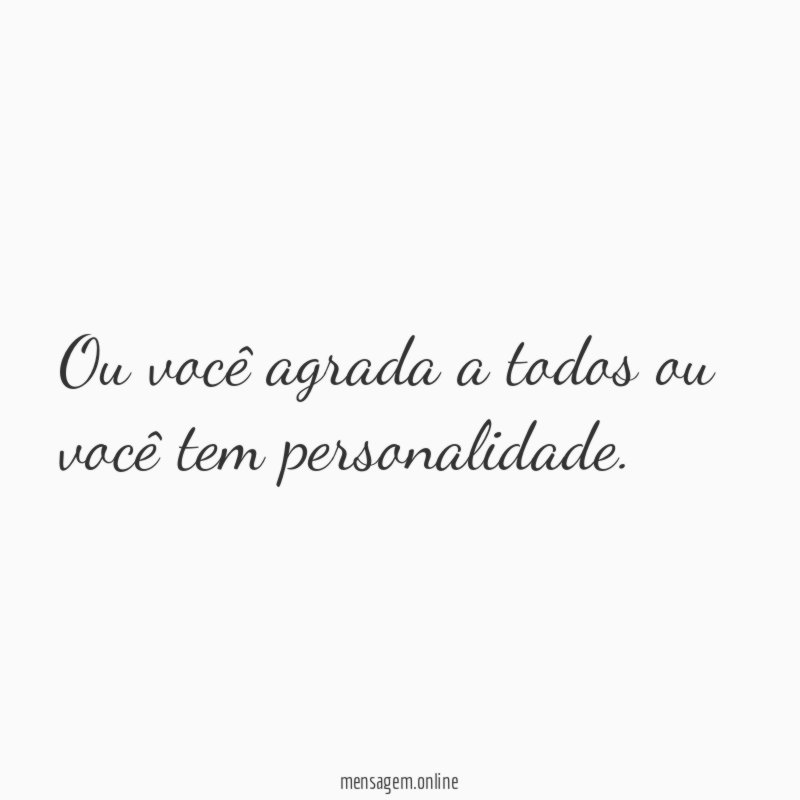Ou você agrada a todos ou você tem personalidade