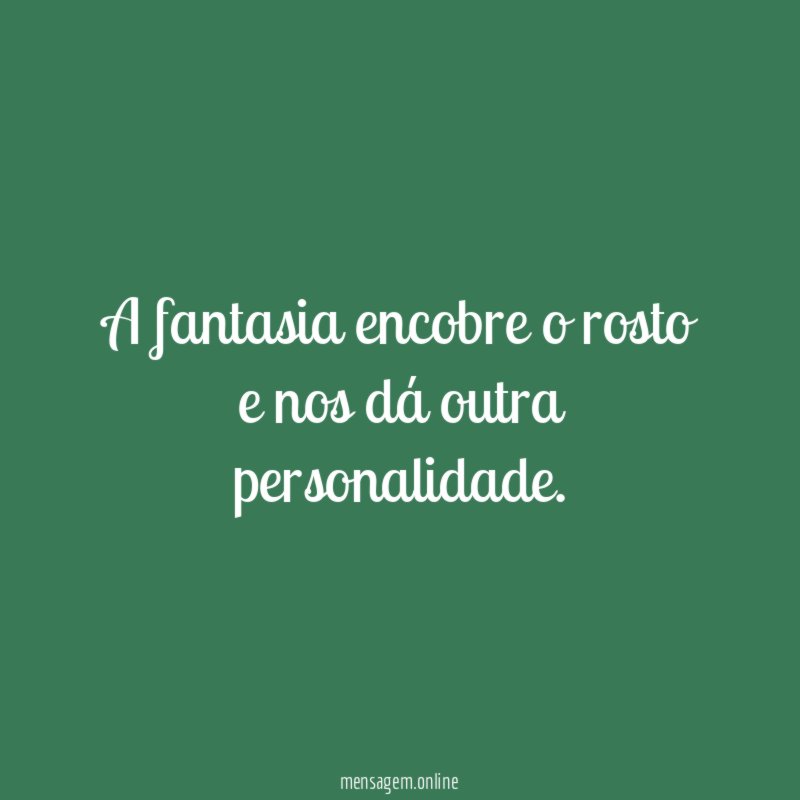 A fantasia encobre o rosto e nos dá outra personalidade