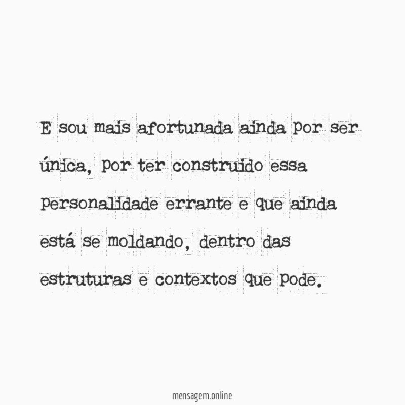 E sou mais afortunada ainda por ser única