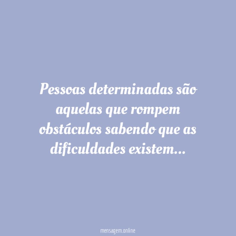 Pessoas determinadas são aquelas que rompem obstáculos sabendo