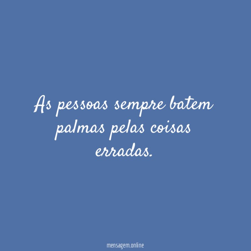 As pessoas sempre batem palmas pelas coisas erradas