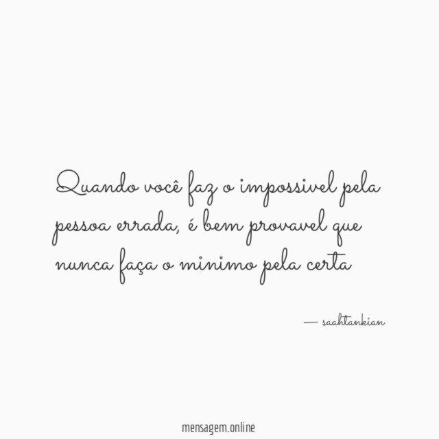 Quando você faz o impossivel pela pessoa errada