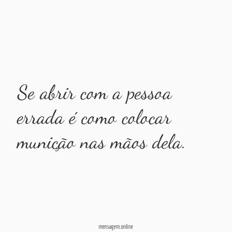 Se abrir com a pessoa errada é como