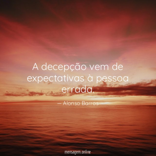 A decepção vem de expectativas à pessoa errada