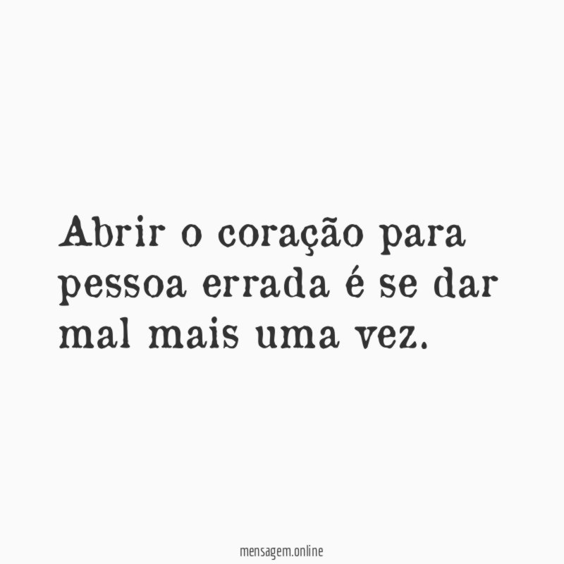 Abrir o coração para pessoa errada é se