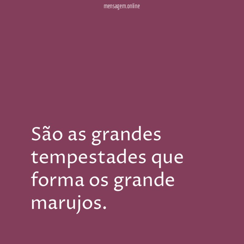 São as grandes tempestades que forma os grande marujos