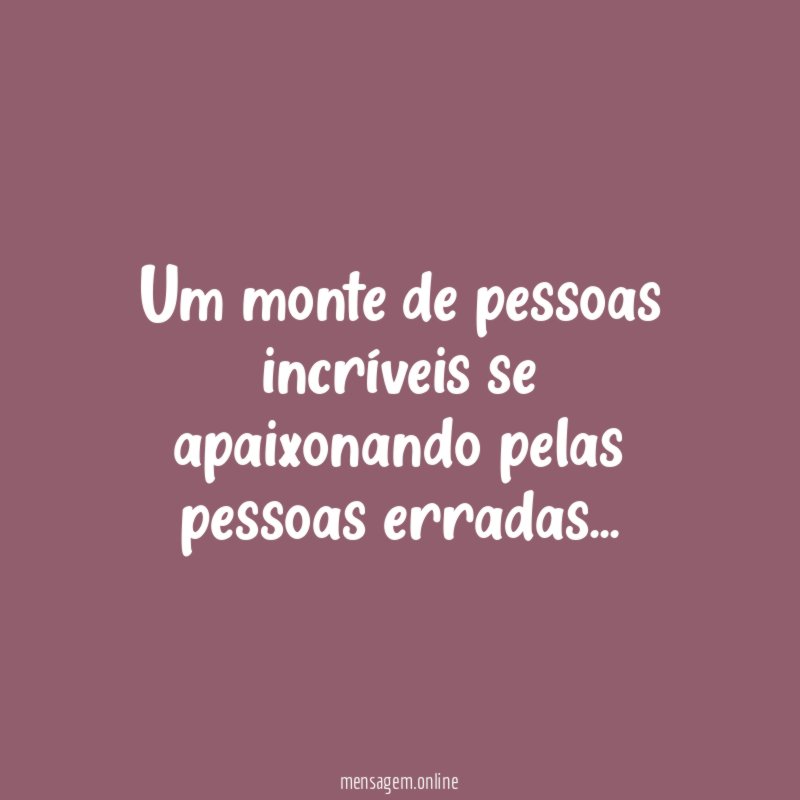 Um monte de pessoas incríveis se apaixonando pelas pessoas erradas