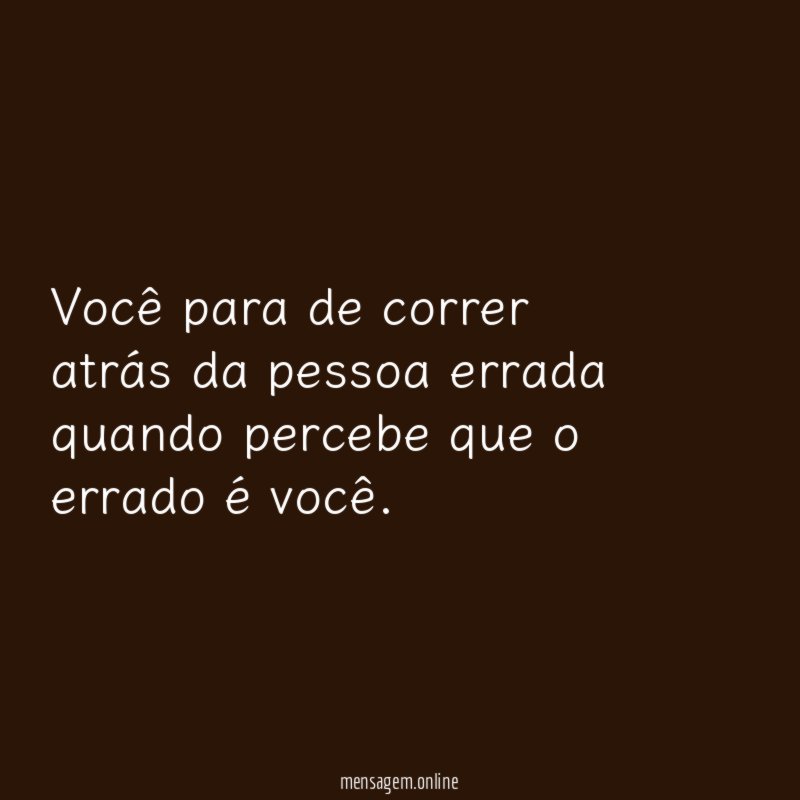 Você para de correr atrás da pessoa errada