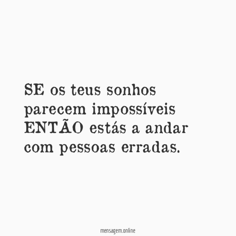 SE os teus sonhos parecem impossíveis ENTÃO estás