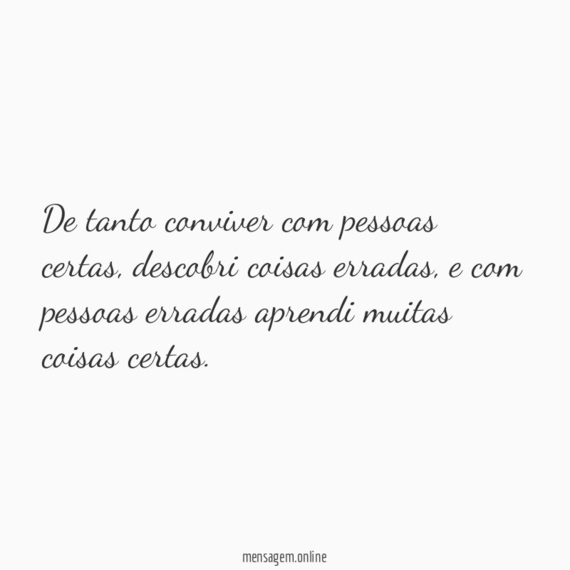 De tanto conviver com pessoas certas
