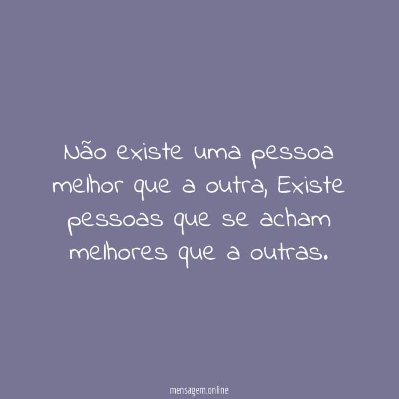 Não existe uma pessoa melhor que a outra