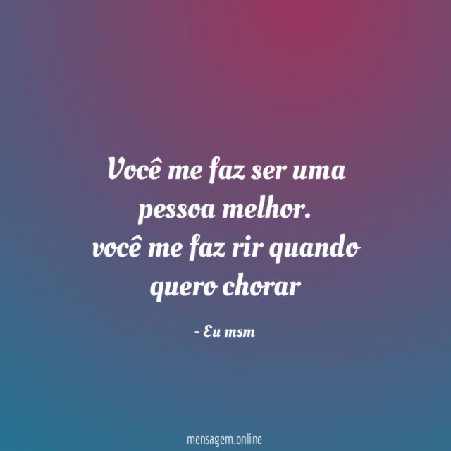 você me faz ser uma pessoa melhor