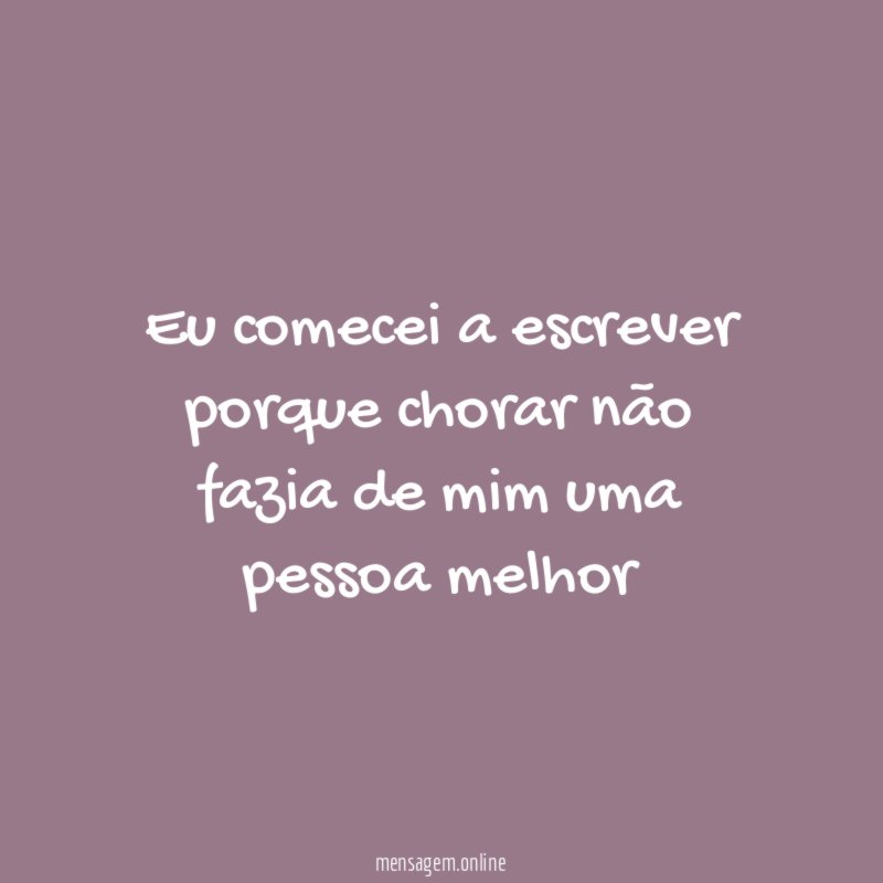 Eu comecei a escrever porque chorar não fazia