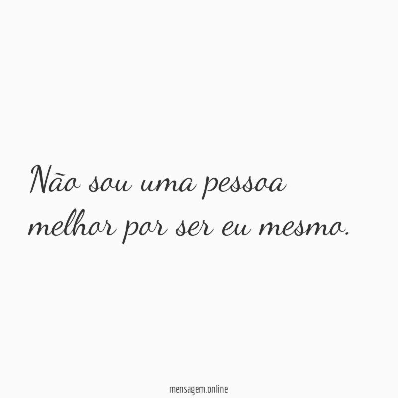 Não sou uma pessoa melhor por ser eu mesmo