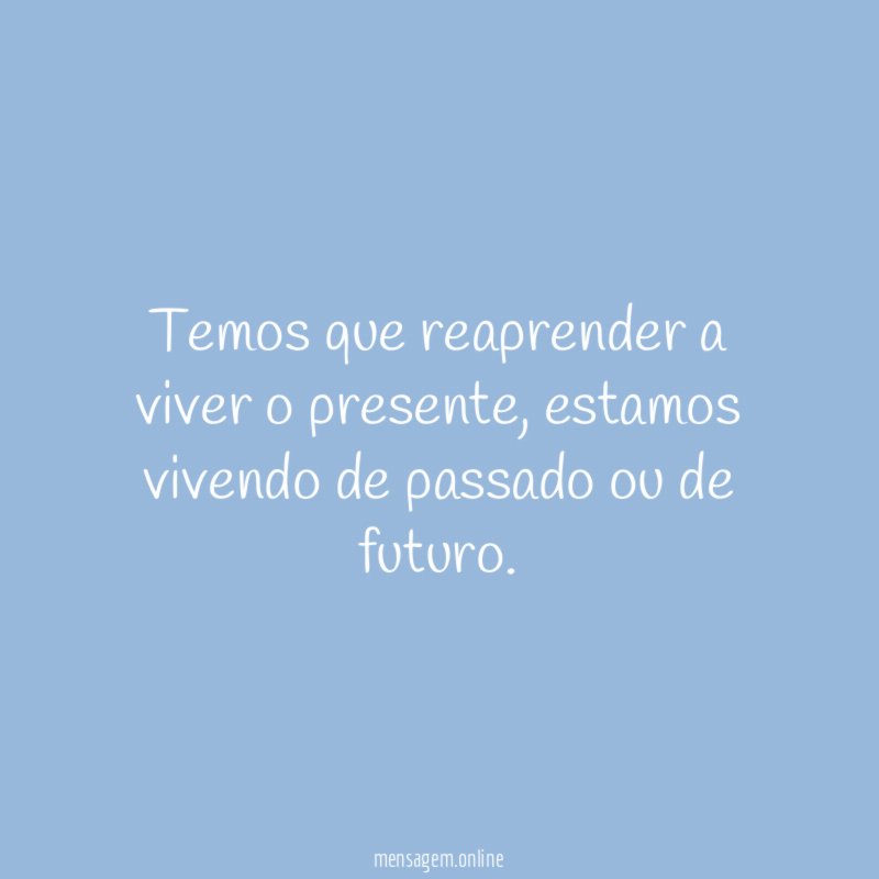 Temos que reaprender a viver o presente