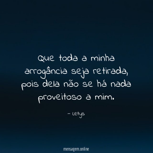 Que toda a minha arrogância seja retirada