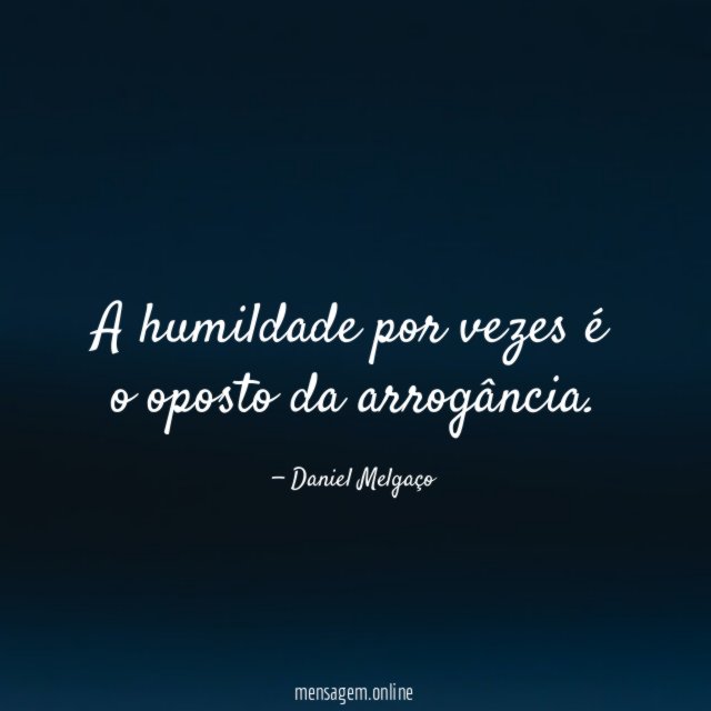 A humildade por vezes é o oposto da arrogância