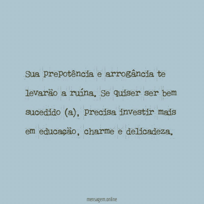 Sua prepotência e arrogância te levarão a ruína