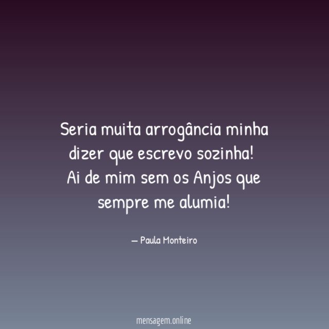 Seria muita arrogância minha dizer que escrevo sozinha